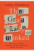 The Gray Lady Winked: How The New York Times's Misreporting, Distortions And Fabrications Radically Alter History