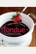 Fondue: Sweet And Savory Recipes For Gathering Around The Table