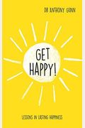 Get Happy!: Lessons In Lasting Happiness