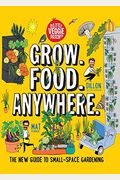 Grow. Food. Anywhere.: The New Guide To Small-Space Gardening