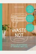 Waste Not: Make A Big Difference By Throwing Away Less