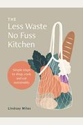 The Less Waste, No Fuss Kitchen: Simple Steps To Shop, Cook And Eat Sustainably