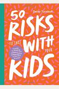 50 Risks to Take with Your Kids: A Guide to Building Resilience and Independence in the First 10 Years