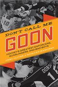 Don't Call Me Goon: Hockey's Greatest Enforcers, Gunslingers, And Bad Boys