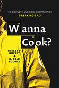 Wanna Cook?: The Complete, Unofficial Companion To Breaking Bad