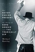The Never-Ending Present: The Story Of Gord Downie And The Tragically Hip
