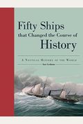 Fifty Ships That Changed The Course Of History: A Nautical History Of The World