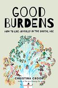 Good Burdens: How To Live Joyfully In The Digital Age