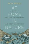 At Home In Nature: A Life Of Unknown Mountains And Deep Wilderness