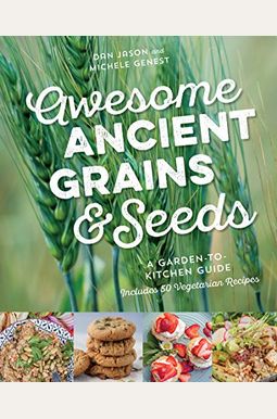 Awesome Ancient Grains And Seeds: A Garden-To-Kitchen Guide, Includes 50 Vegetarian Recipes Awesome Ancient Grains And Seeds: A Garden-To-Kitchen Guide, Includes 50 Vegetarian Recipes