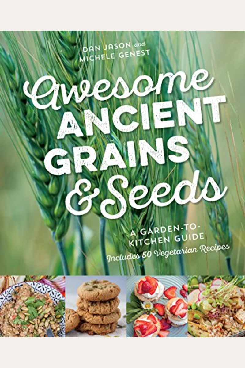 Awesome Ancient Grains And Seeds: A Garden-To-Kitchen Guide, Includes 50 Vegetarian Recipes