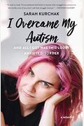I Overcame My Autism And All I Got Was This Lousy Anxiety Disorder: A Memoir