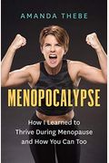 Menopocalypse: How I Learned To Thrive During Menopause And How You Can Too
