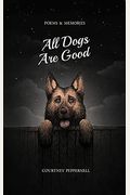 All Dogs Are Good: Poems & Memories