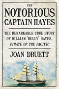 The Notorious Captain Hayes: The Remarkable True Story Of The Pirate Of The Pacific