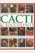 The Complete Illustrated Guide to Growing Cacti & Succulents: The Definitive Practical Reference on Identification, Care and Cultivation, with a Direc