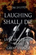 Laughing Shall I Die: Lives And Deaths Of The Great Vikings