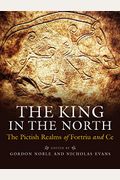 The King In The North: The Pictish Realms Of Fortriu And Ce