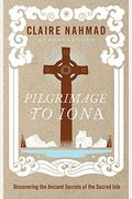 Pilgrimage To Iona: Discovering The Ancient Secrets Of The Sacred Isle