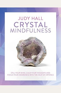 Crystal Mindfulness: Still Your Mind, Calm Your Thoughts And Focus Your Awareness With The Help Of Crystals Crystal Mindfulness: Still Your Mind, Calm Your Thoughts And Focus Your Awareness With The Help Of Crystals