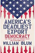 America's Deadliest Export: Democracy: The Truth About Us Foreign Policy And Everything Else