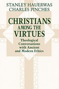 Christians Among The Virtues: Theological Conversations With Ancient And Modern Ethics