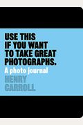 Use This If You Want To Take Great Photographs: A Photo Journal