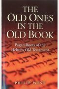 The Old Ones In The Old Book: Pagan Roots Of The Hebrew Old Testament