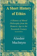 A Short History Of Ethics: A History Of Moral Philosophy From The Homeric Age To The Twentieth Century, Second Edition