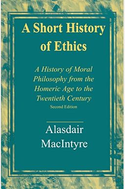 A Short History Of Ethics: A History Of Moral Philosophy From The Homeric Age To The Twentieth Century, Second Edition A Short History Of Ethics: A History Of Moral Philosophy From The Homeric Age To The Twentieth Century, Second Edition