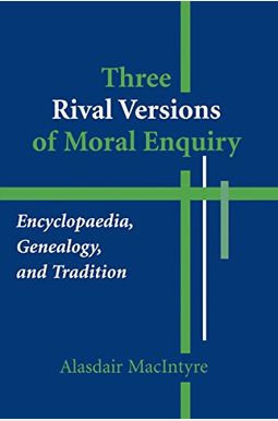 Three Rival Versions of Moral Enquiry: Encyclopaedia, Genealogy, and Tradition Three Rival Versions of Moral Enquiry: Encyclopaedia, Genealogy, and Tradition