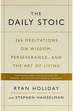 The Daily Stoic: 366 Meditations On Wisdom, Perseverance, And The Art Of Living The Daily Stoic: 366 Meditations On Wisdom, Perseverance, And The Art Of Living