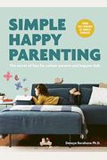 Simple Happy Parenting: The Secret Of Less For Calmer Parents And Happier Kids