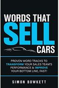 Words That Sell Cars: Proven Word Tracks To Transform Your Sales Team's Performance & Improve Your Bottom Line, Fast!