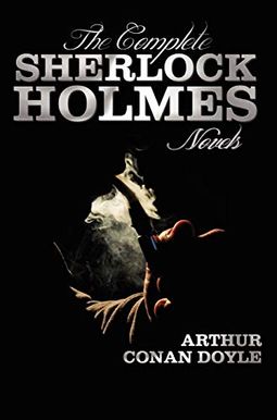 The Complete Sherlock Holmes Novels - Unabridged - A Study In Scarlet, The Sign Of The Four, The Hound Of The Baskervilles, The Valley Of Fear The Complete Sherlock Holmes Novels - Unabridged - A Study In Scarlet, The Sign Of The Four, The Hound Of The Baskervilles, The Valley Of Fear