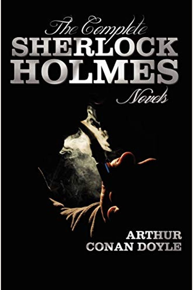 The Complete Sherlock Holmes Novels - Unabridged - A Study In Scarlet, The Sign Of The Four, The Hound Of The Baskervilles, The Valley Of Fear