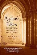 Aquinas's Ethics: Metaphysical Foundations, Moral Theory, And Theological Context
