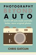 Beyond Auto: Switch Off The Auto Setting On Your Camera & Start Taking Better, More Original Photos