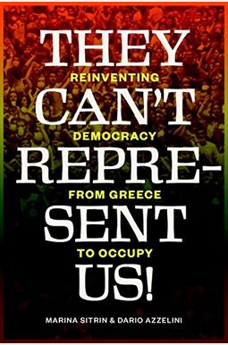 They Can't Represent Us!: Reinventing Democracy From Greece To Occupy They Can't Represent Us!: Reinventing Democracy From Greece To Occupy