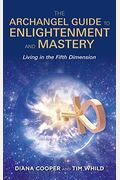 The Archangel Guide To Enlightenment And Mastery: Living In The Fifth Dimension