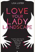 Love Your Lady Landscape: Trust Your Gut, Care For 'Down There' And Reclaim Your Fierce And Feminine She Power