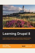 Learning Drupal 8: Create Complex Websites Quickly And Easily Using The Building Blocks Of Drupal 8, The Most Powerful Version Of Drupal