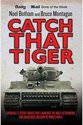 Catch That Tiger: Churchill's Secret Order That Launched The Most Astounding And Dangerous Mission Of World War Ii