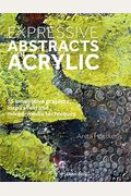 Expressive Abstracts in Acrylic: 55 Innovative Projects, Inspiration and Mixed-Media Techniques