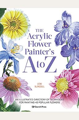 The Acrylic Flower Painters A to Z: An Illustrated Directory of Techniques for Painting 40 Popular Flowers
