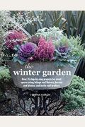 The Winter Garden: Over 35 Step-By-Step Projects for Small Spaces Using Foliage and Flowers, Berries and Blooms, and Herbs and Produce