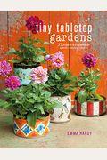 Tiny Tabletop Gardens: 35 Projects For Super-Small Spaces--Outdoors And In