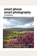 Smart Phone Smart Photography: Simple Techniques For Taking Incredible Pictures With Iphone And Android