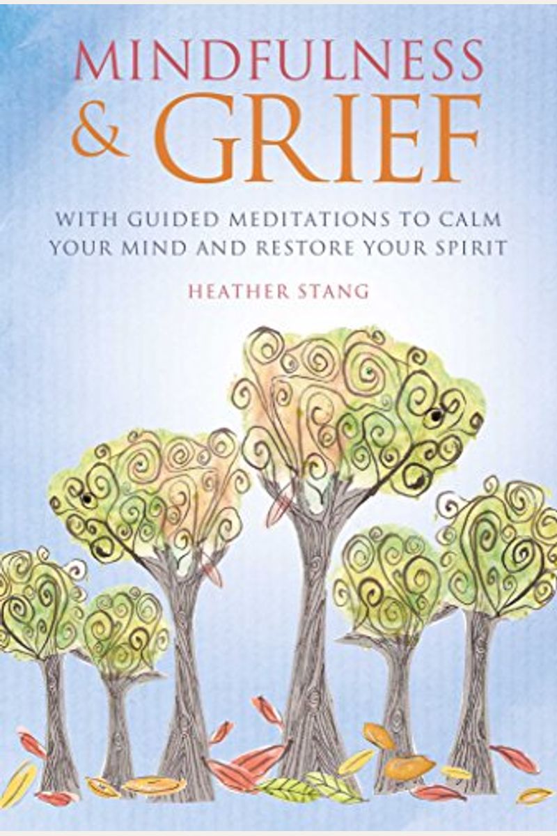 Mindfulness & Grief: With Guided Meditations To Calm Your Mind And Restore Your Spirit