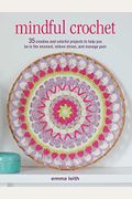Mindful Crochet: 35 Creative And Colorful Projects To Help You Be In The Moment, Relieve Stress, And Manage Pain